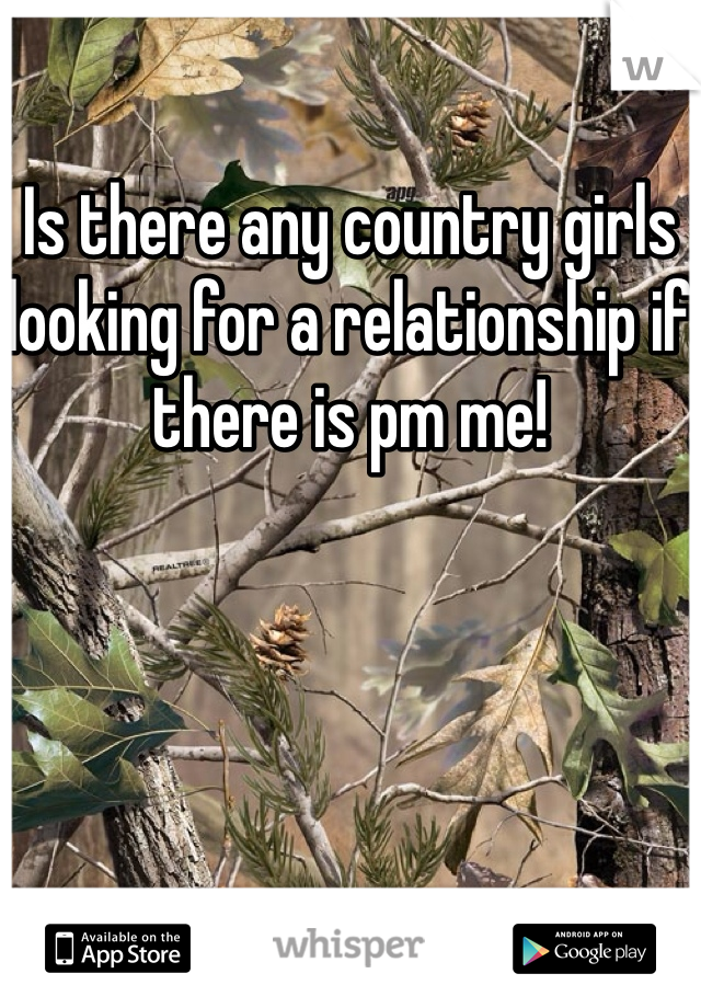 Is there any country girls looking for a relationship if there is pm me! 