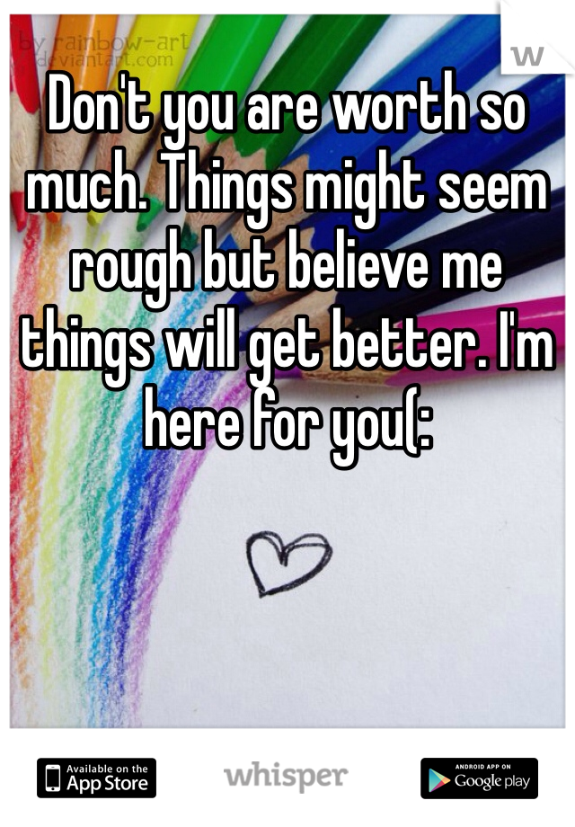 Don't you are worth so much. Things might seem rough but believe me things will get better. I'm here for you(: