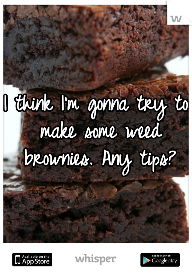 I think I'm gonna try to make some weed brownies. Any tips?