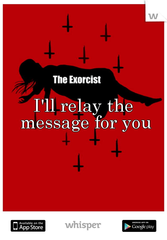 I'll relay the message for you