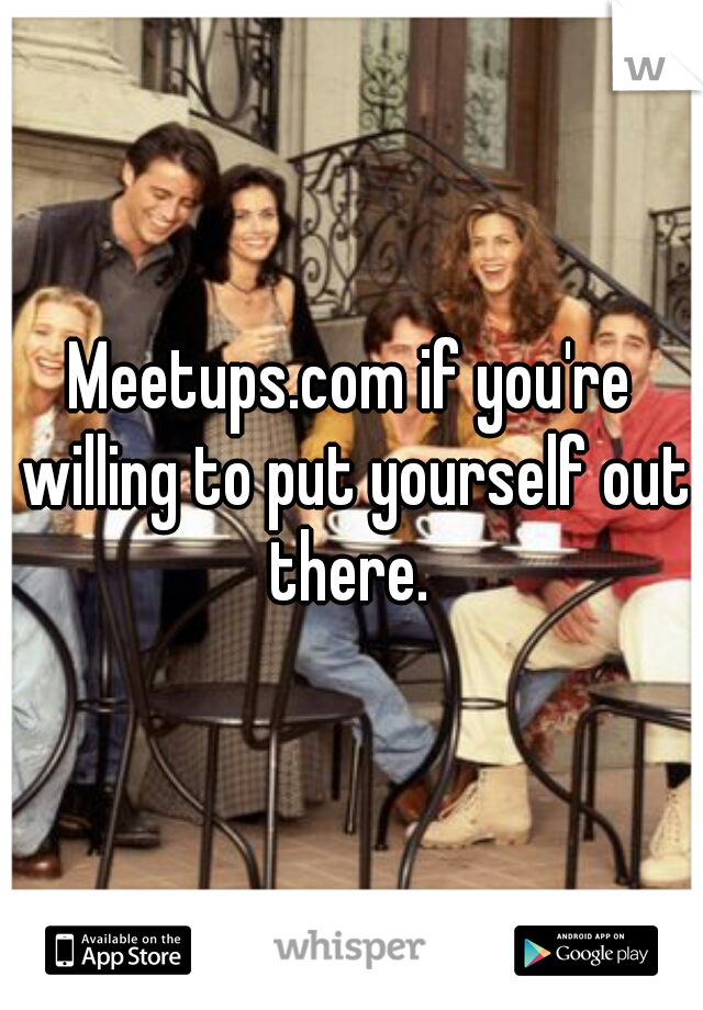 Meetups.com if you're willing to put yourself out there. 