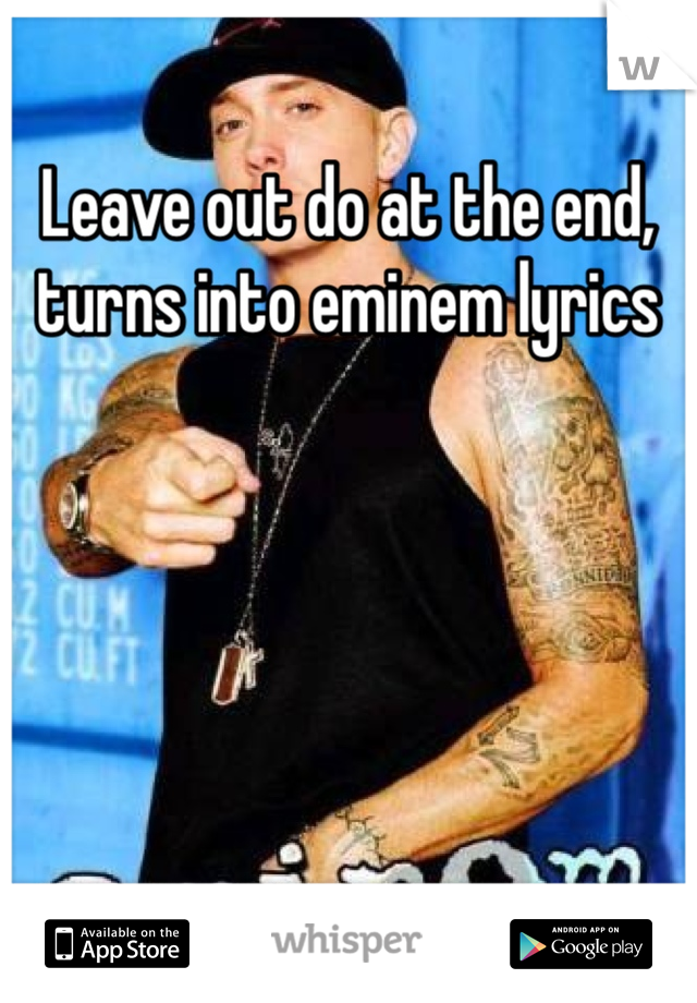 Leave out do at the end, turns into eminem lyrics 