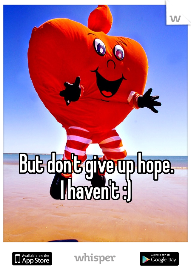 But don't give up hope.
I haven't :)