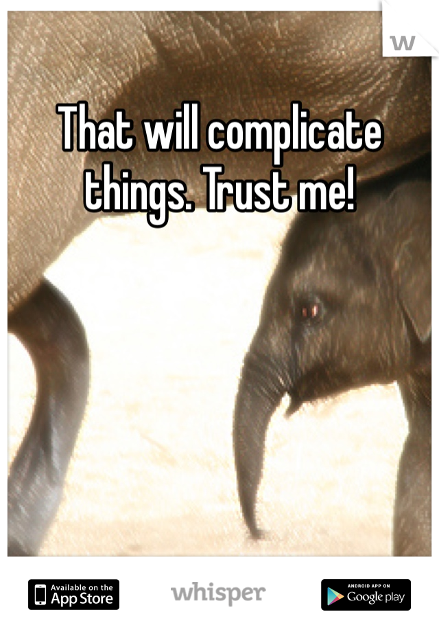 That will complicate things. Trust me! 