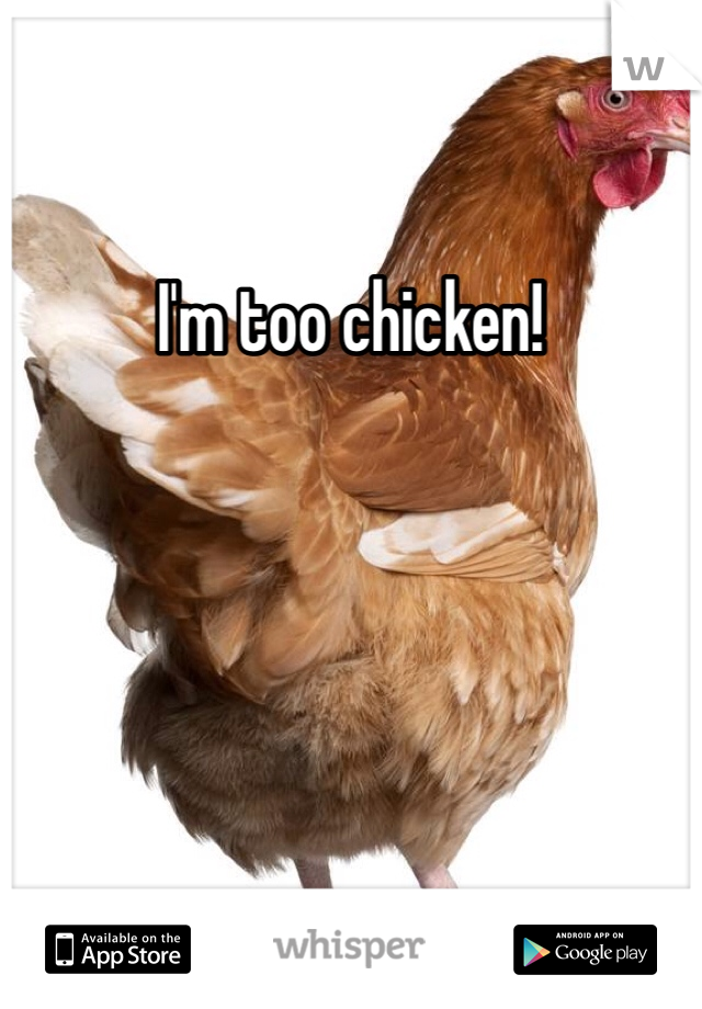 I'm too chicken!