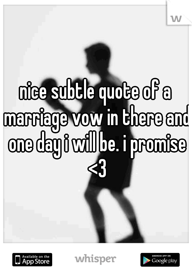 nice subtle quote of a marriage vow in there and one day i will be. i promise <3