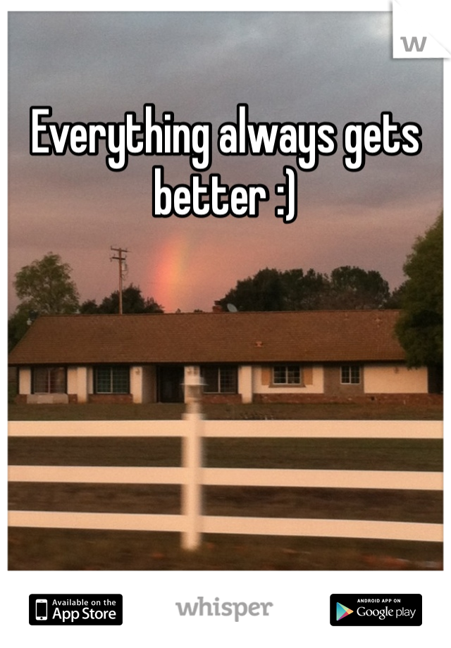 Everything always gets better :)