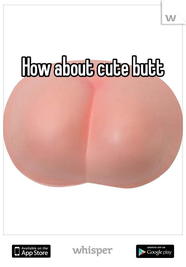 How about cute butt