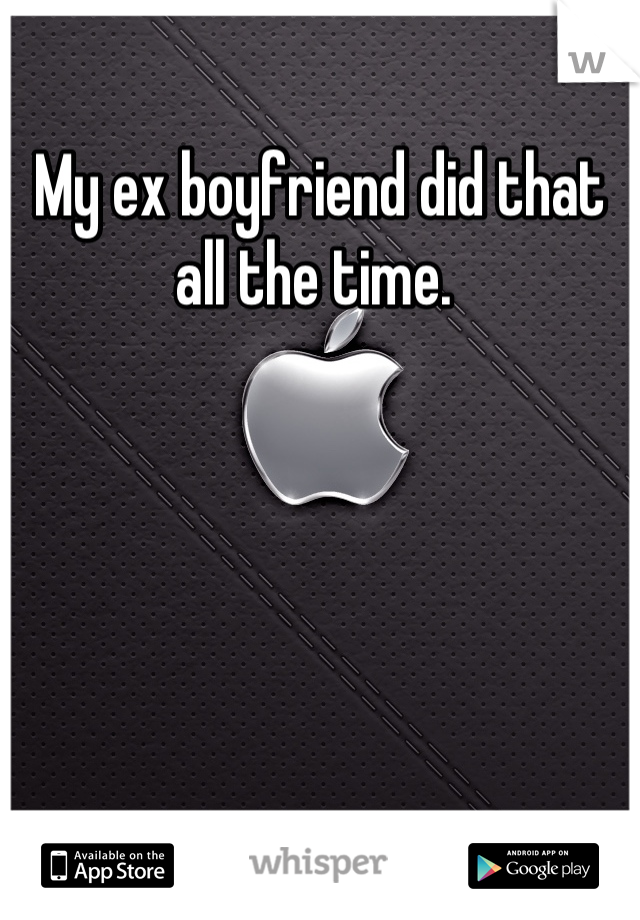 My ex boyfriend did that all the time. 
