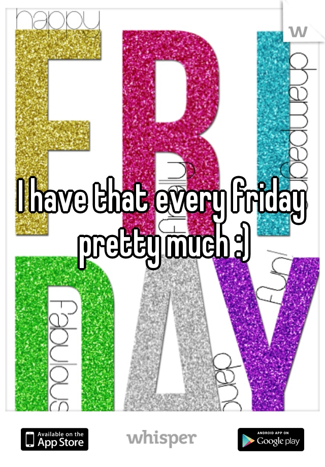I have that every friday pretty much :)