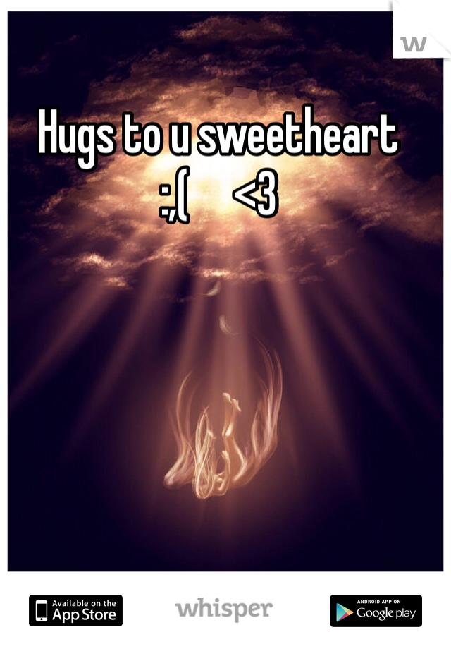 Hugs to u sweetheart
:,(     <3