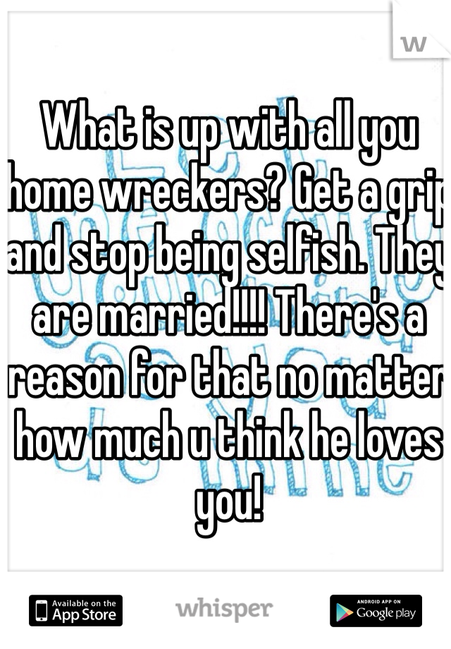 What is up with all you home wreckers? Get a grip and stop being selfish. They are married!!!! There's a reason for that no matter how much u think he loves you!