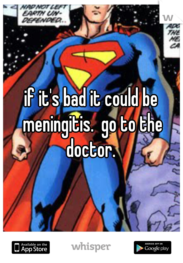 if it's bad it could be meningitis.  go to the doctor. 