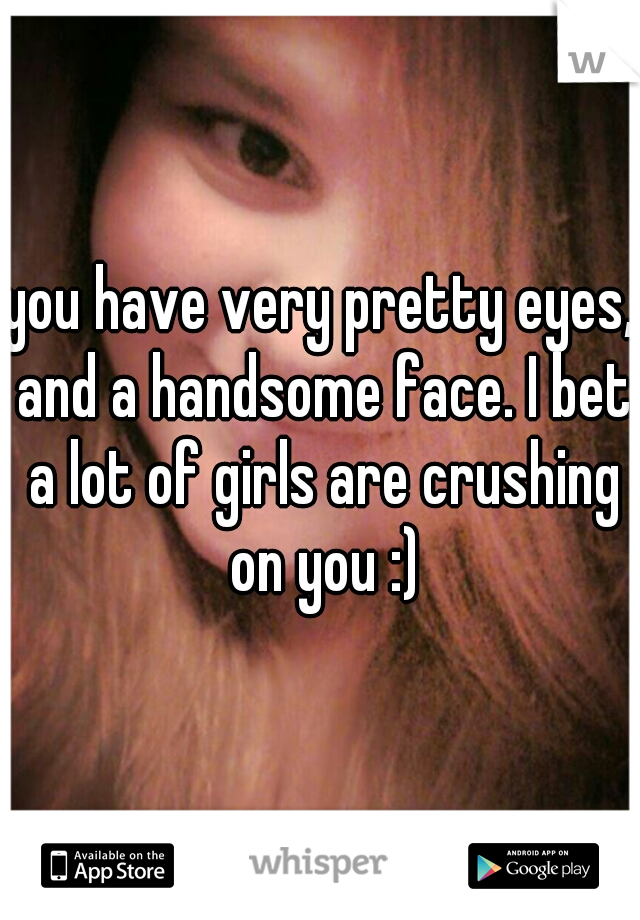 you have very pretty eyes, and a handsome face. I bet a lot of girls are crushing on you :)