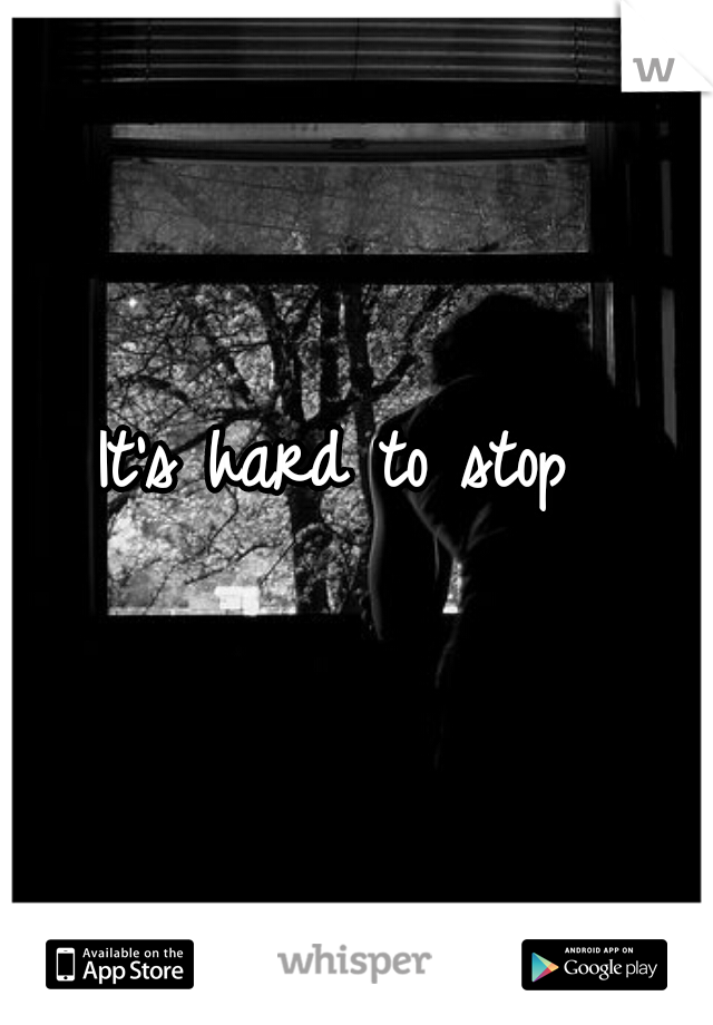 It's hard to stop 