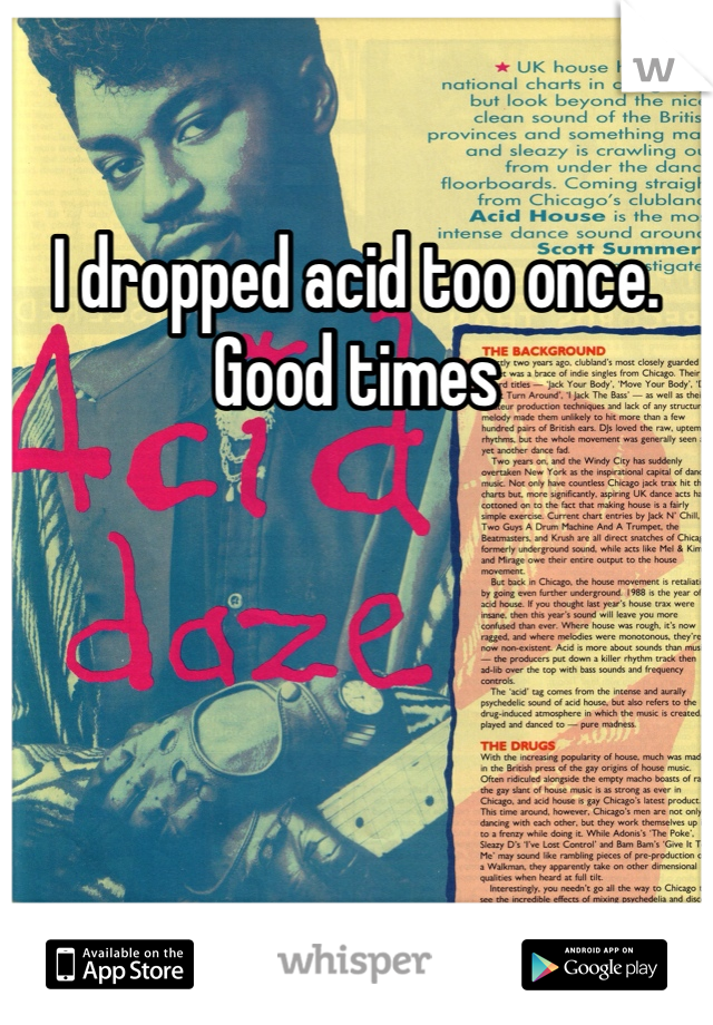 I dropped acid too once. Good times