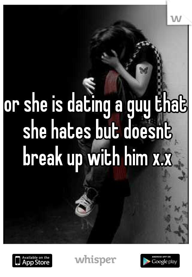 or she is dating a guy that she hates but doesnt break up with him x.x