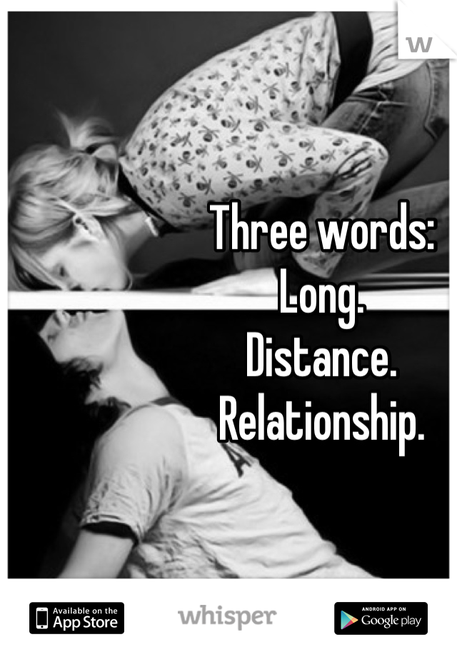 Three words:
Long.
Distance.
Relationship.