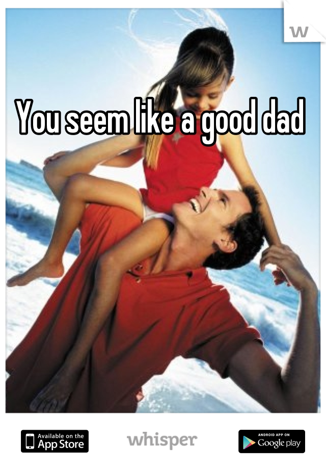 You seem like a good dad 