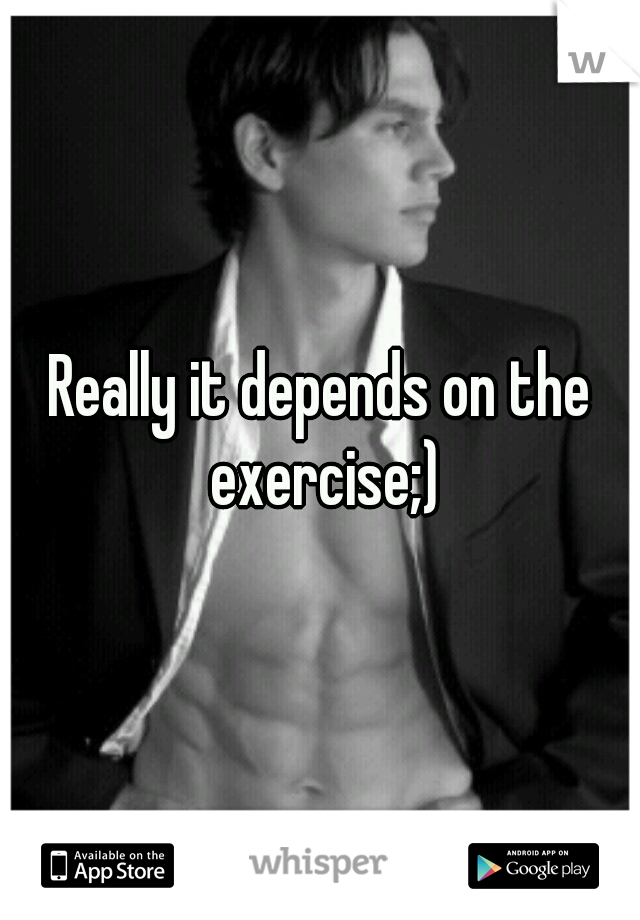 Really it depends on the exercise;)
