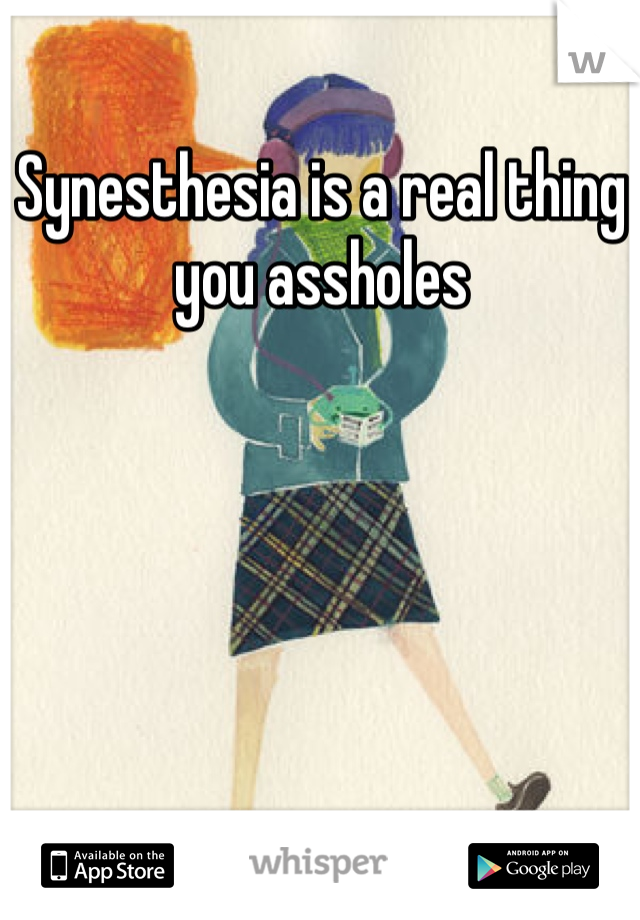 Synesthesia is a real thing you assholes