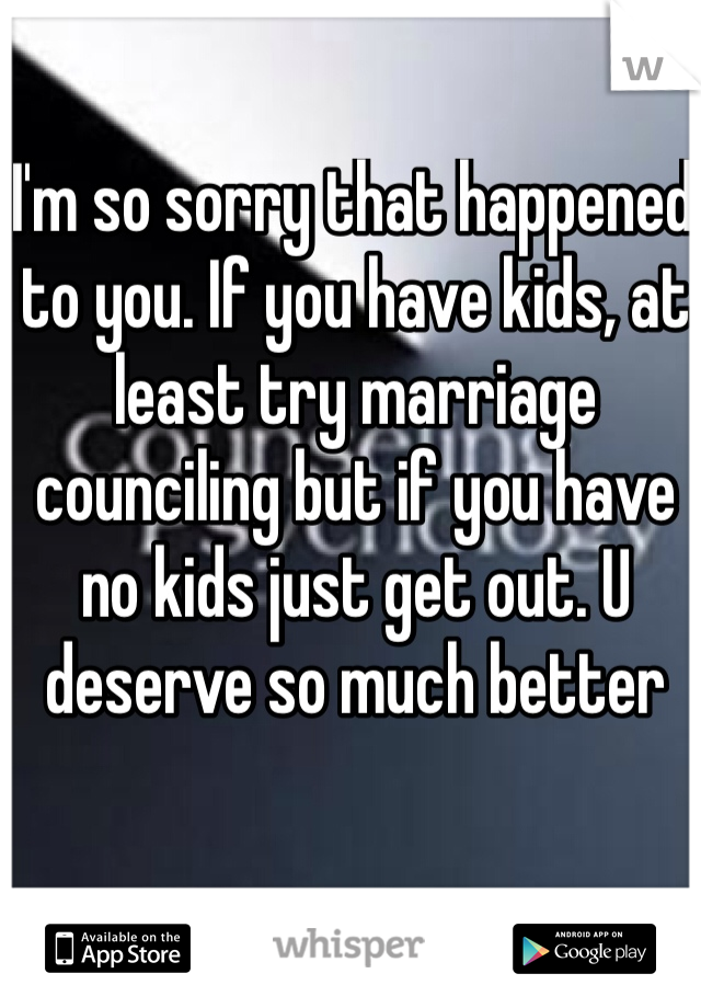 I'm so sorry that happened to you. If you have kids, at least try marriage counciling but if you have no kids just get out. U deserve so much better