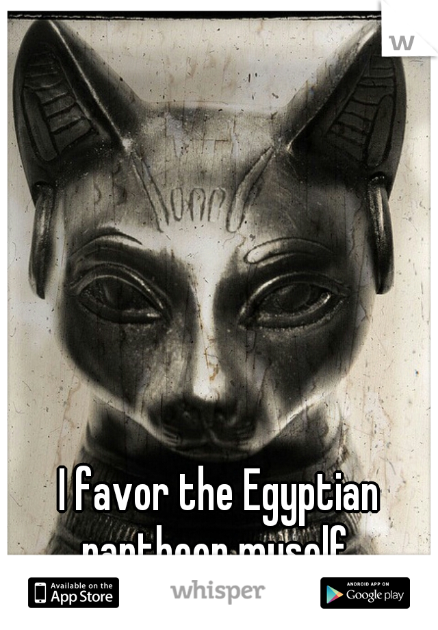I favor the Egyptian pantheon myself .
