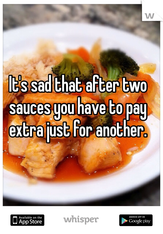 It's sad that after two sauces you have to pay extra just for another.