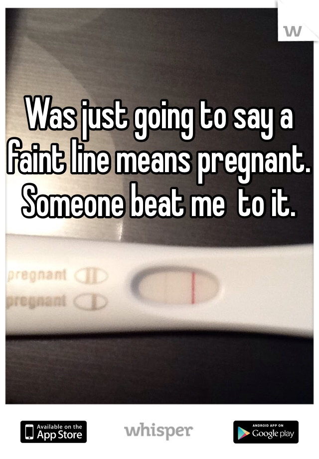 Was just going to say a faint line means pregnant. Someone beat me  to it. 