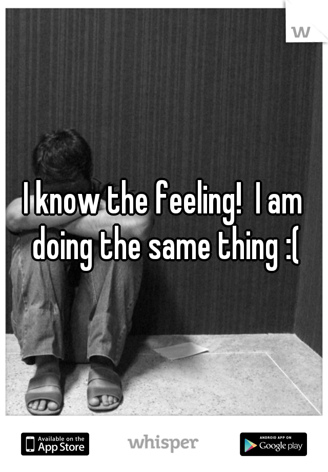 I know the feeling!  I am doing the same thing :(