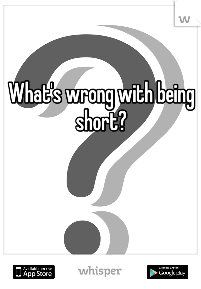 What's wrong with being short?