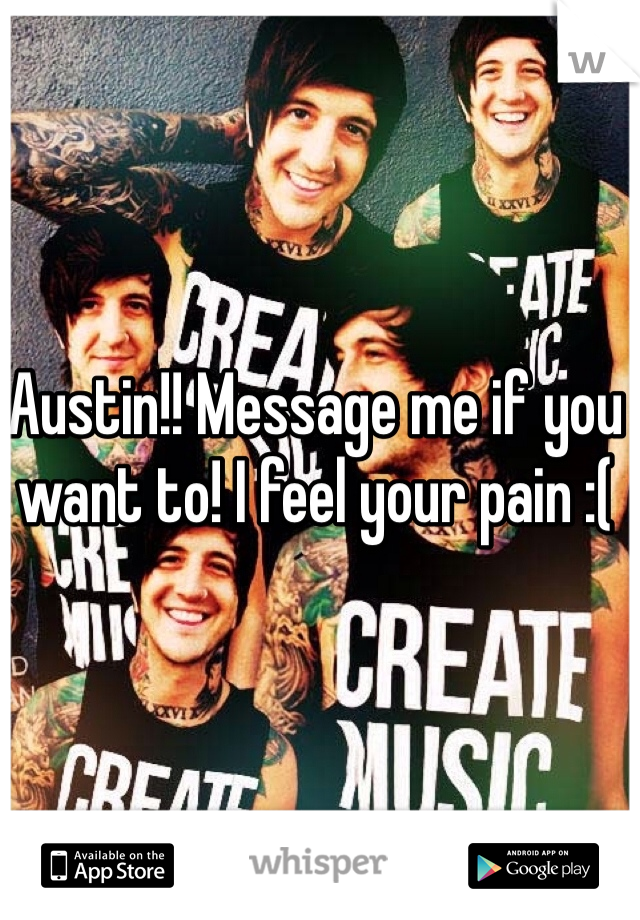 Austin!! Message me if you want to! I feel your pain :( 