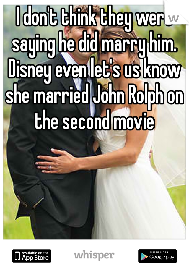 I don't think they were saying he did marry him. Disney even let's us know she married John Rolph on the second movie 