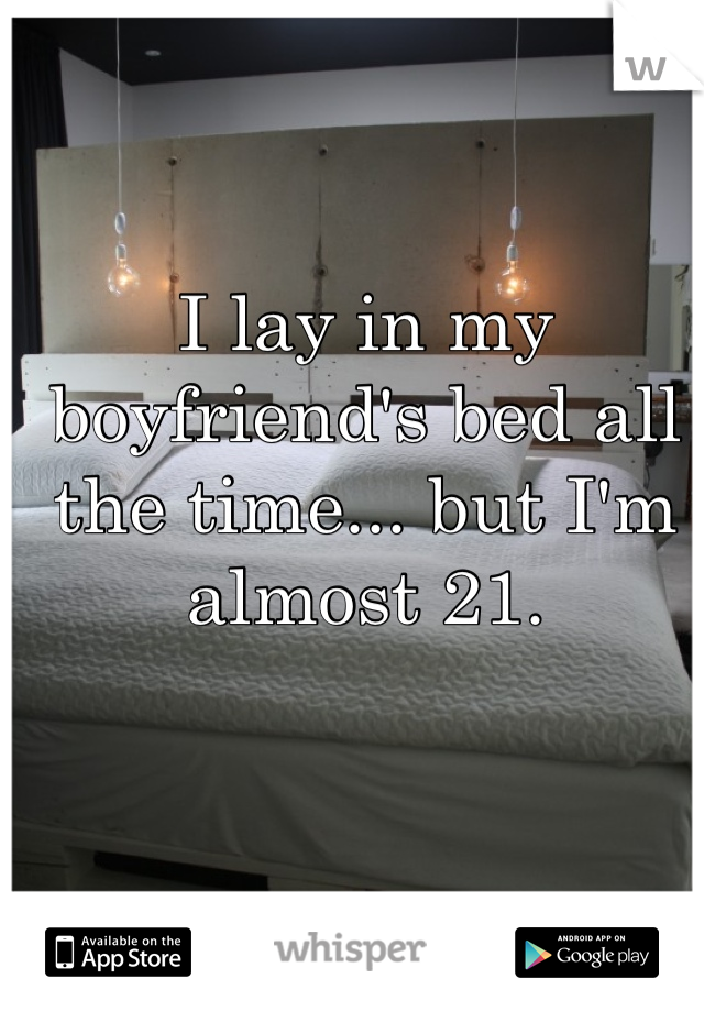 I lay in my boyfriend's bed all the time... but I'm almost 21.