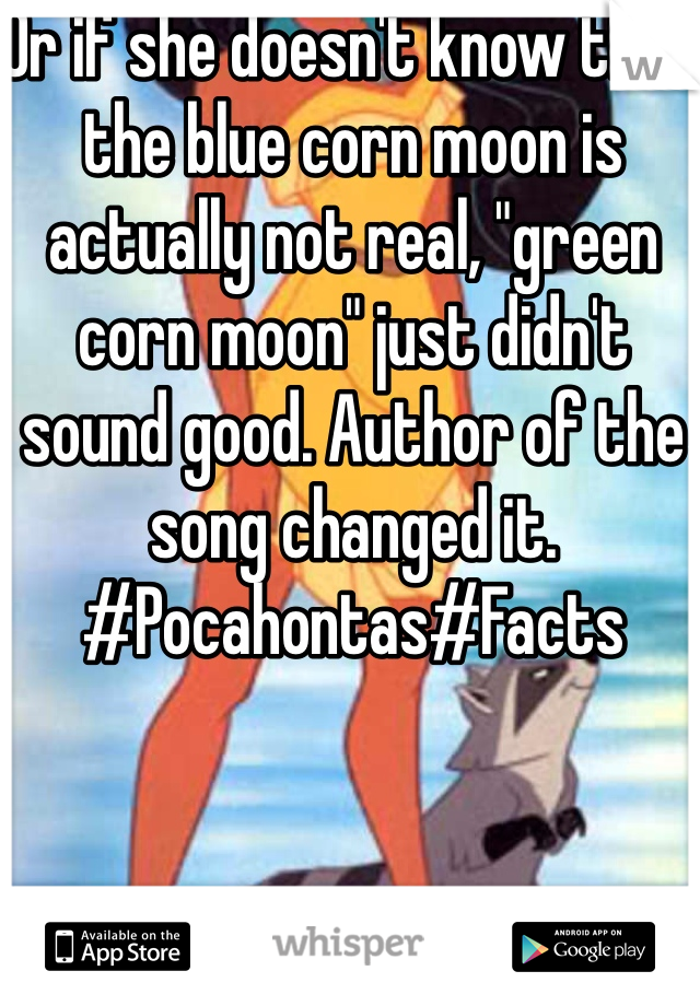 Or if she doesn't know that the blue corn moon is actually not real, "green corn moon" just didn't sound good. Author of the song changed it. #Pocahontas#Facts 