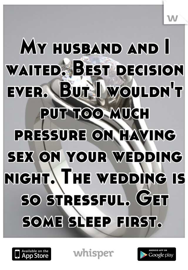 My husband and I waited. Best decision ever.  But I wouldn't put too much pressure on having sex on your wedding night. The wedding is so stressful. Get some sleep first. 