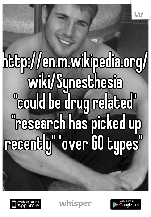 http://en.m.wikipedia.org/wiki/Synesthesia

"could be drug related" "research has picked up recently" "over 60 types"  