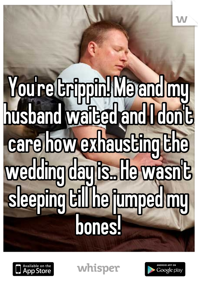 You're trippin! Me and my husband waited and I don't care how exhausting the wedding day is.. He wasn't sleeping till he jumped my bones!