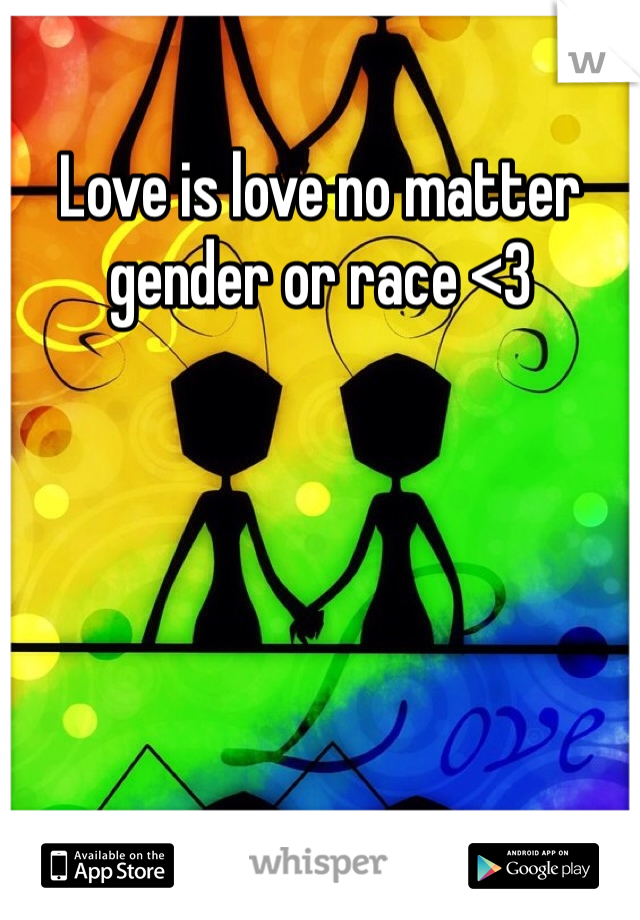 Love is love no matter gender or race <3 