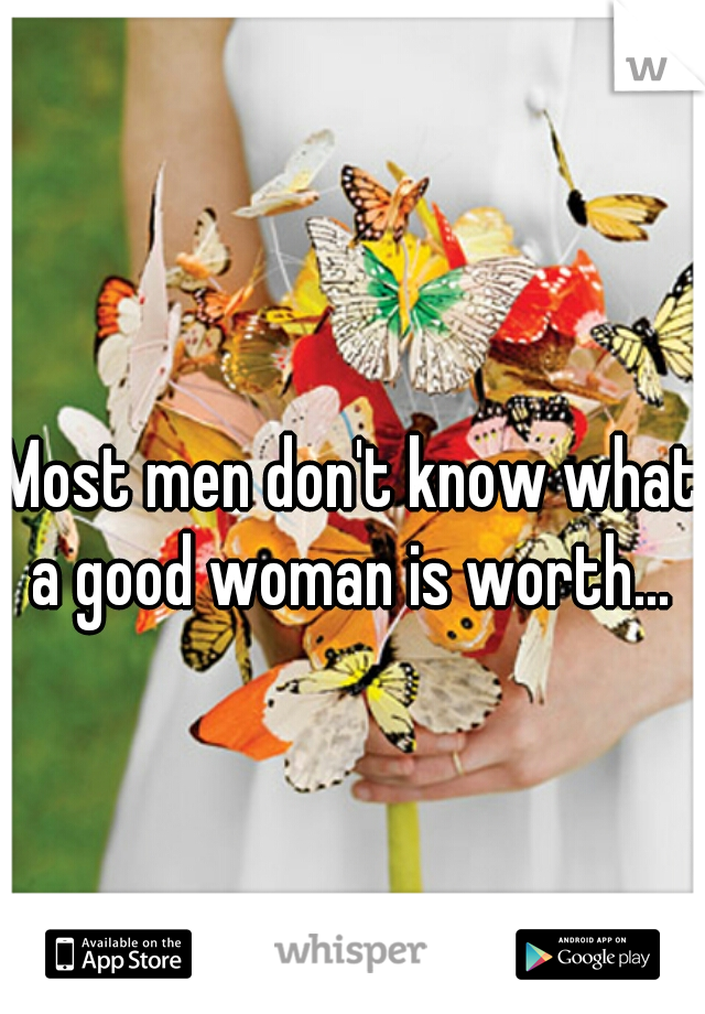 Most men don't know what a good woman is worth... 