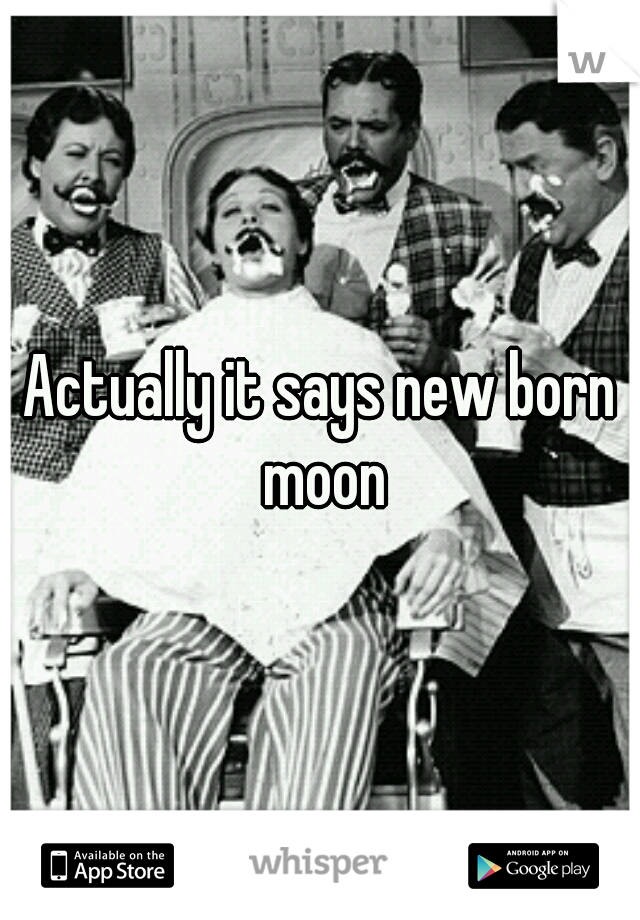 Actually it says new born moon