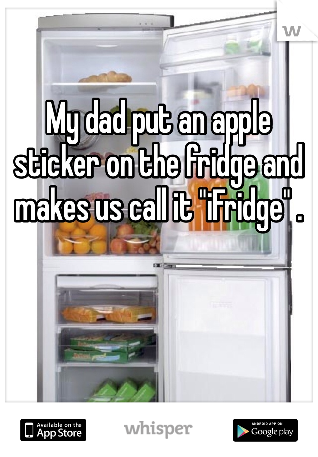 My dad put an apple sticker on the fridge and makes us call it "iFridge" . 