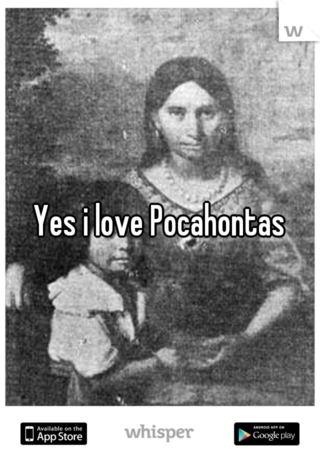 Yes i love Pocahontas
