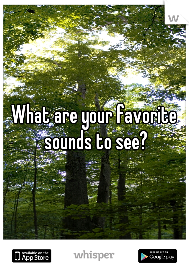 What are your favorite sounds to see?