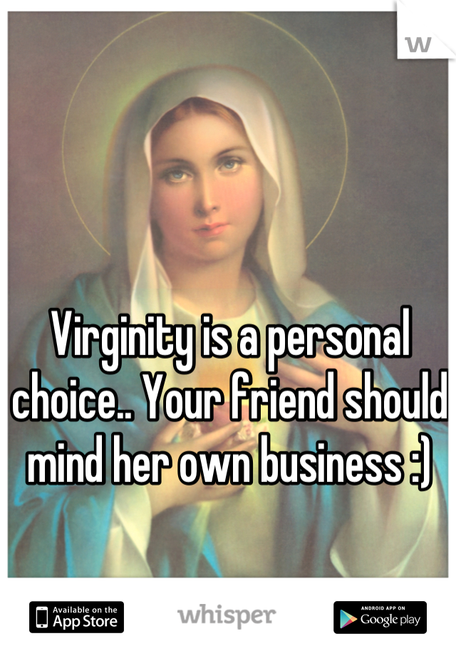 Virginity is a personal choice.. Your friend should mind her own business :)