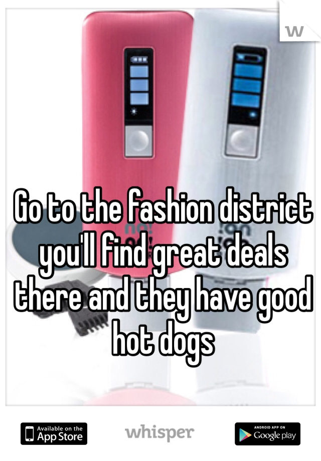 Go to the fashion district you'll find great deals there and they have good hot dogs 