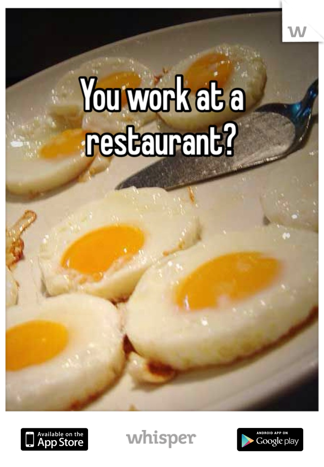 You work at a restaurant?