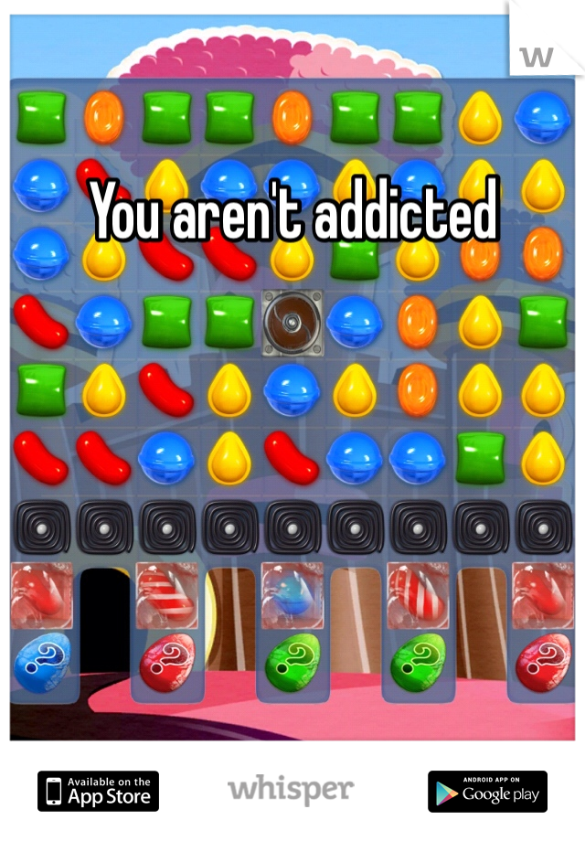 You aren't addicted