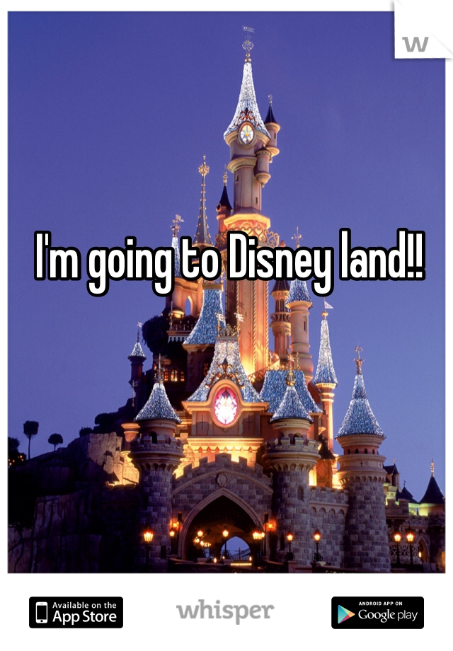 I'm going to Disney land!! 