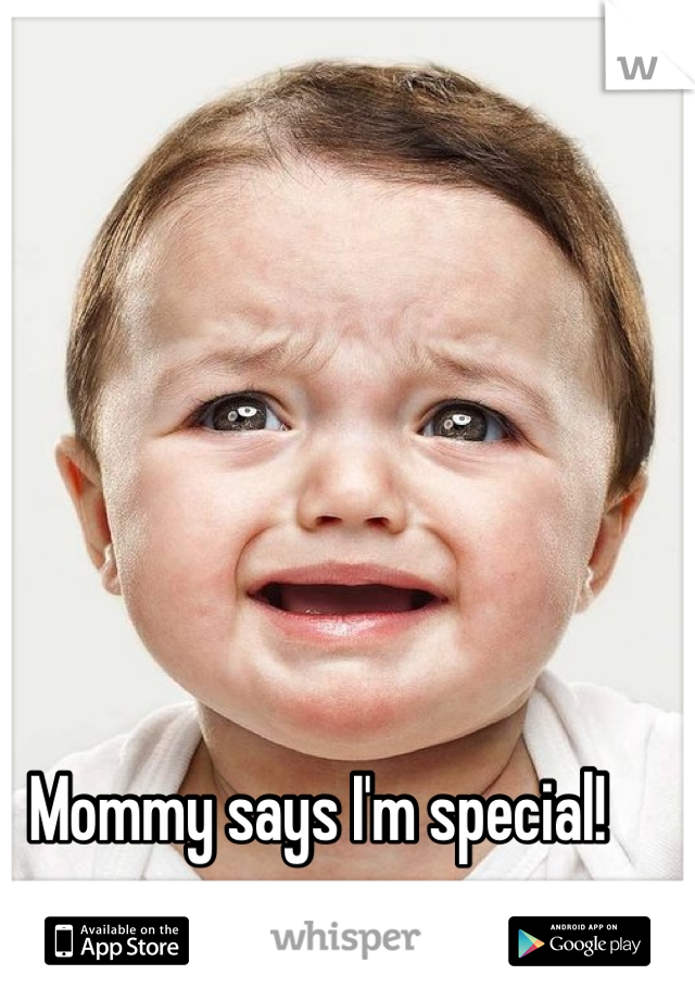 Mommy says I'm special!